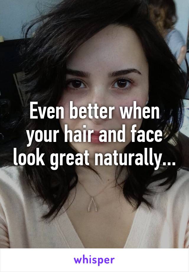 Even better when your hair and face look great naturally...