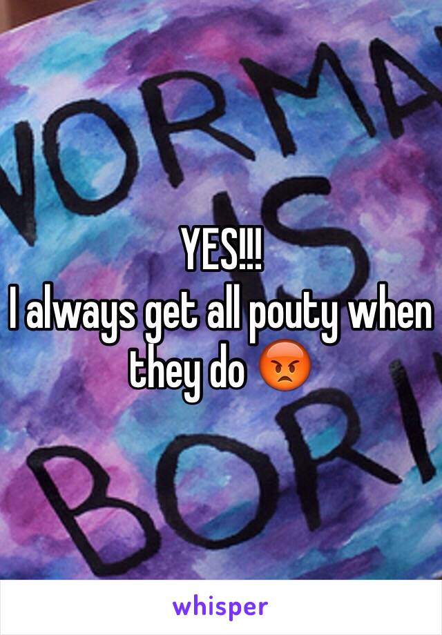 YES!!!
I always get all pouty when they do 😡