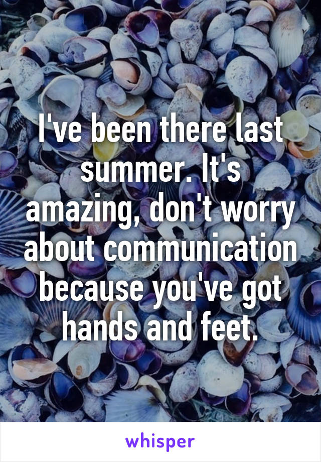 I've been there last summer. It's amazing, don't worry about communication because you've got hands and feet.