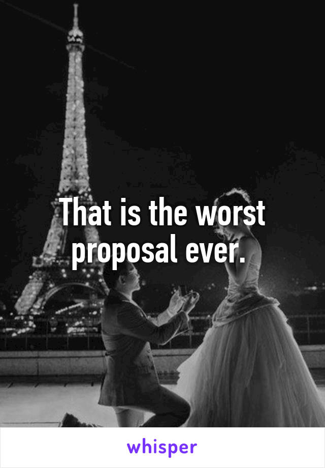 That is the worst proposal ever. 