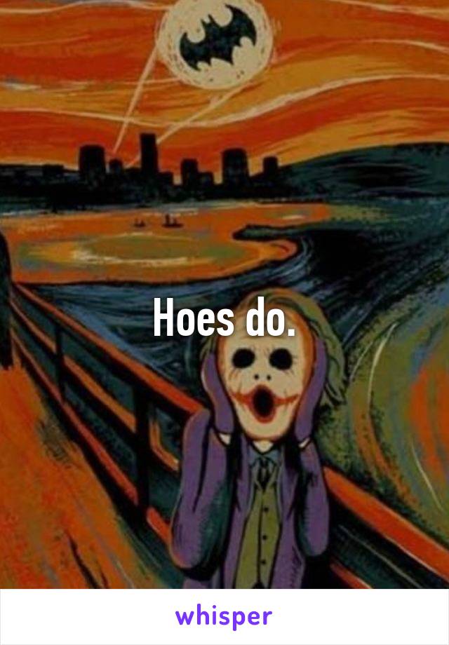 Hoes do.