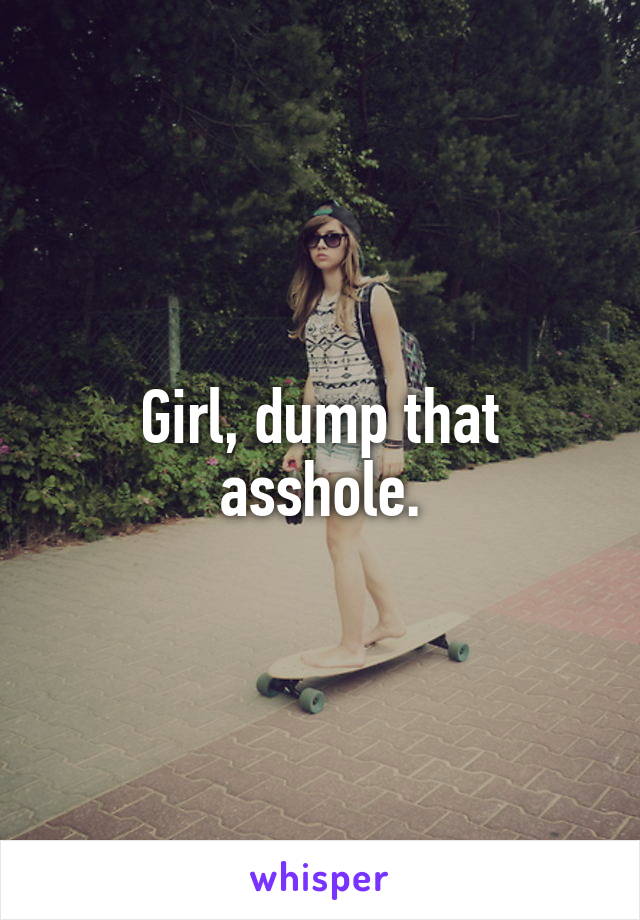 Girl, dump that asshole.