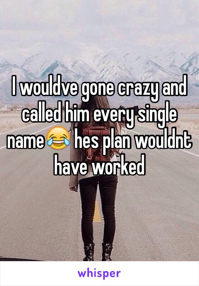 I wouldve gone crazy and called him every single name😂 hes plan wouldnt have worked
