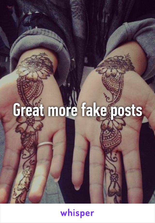 Great more fake posts