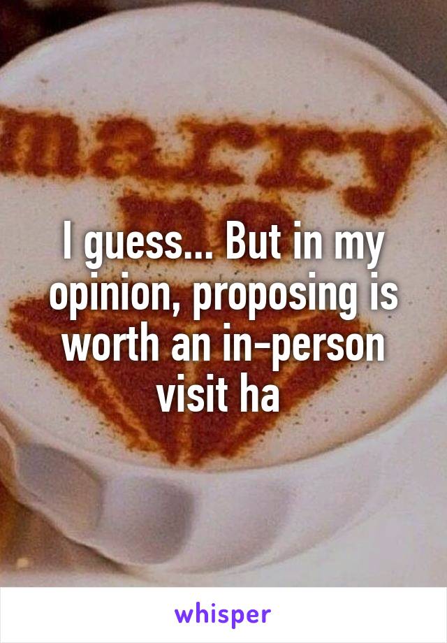 I guess... But in my opinion, proposing is worth an in-person visit ha 