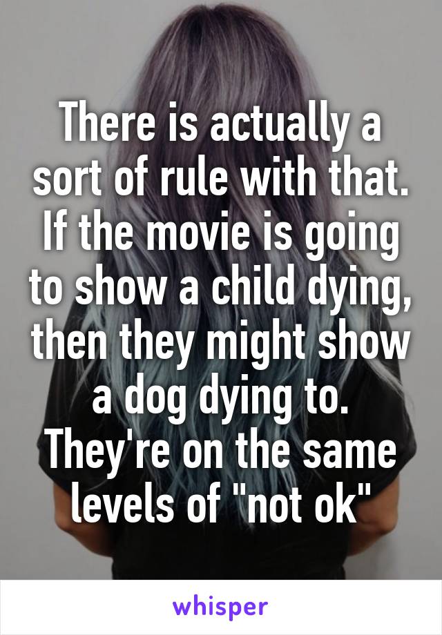 There is actually a sort of rule with that. If the movie is going to show a child dying, then they might show a dog dying to. They're on the same levels of "not ok"