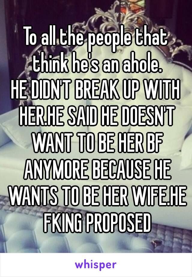 To all the people that think he's an ahole.
HE DIDN'T BREAK UP WITH HER.HE SAID HE DOESN'T WANT TO BE HER BF ANYMORE BECAUSE HE WANTS TO BE HER WIFE.HE FKING PROPOSED