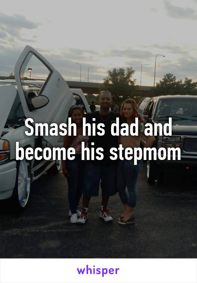Smash his dad and become his stepmom