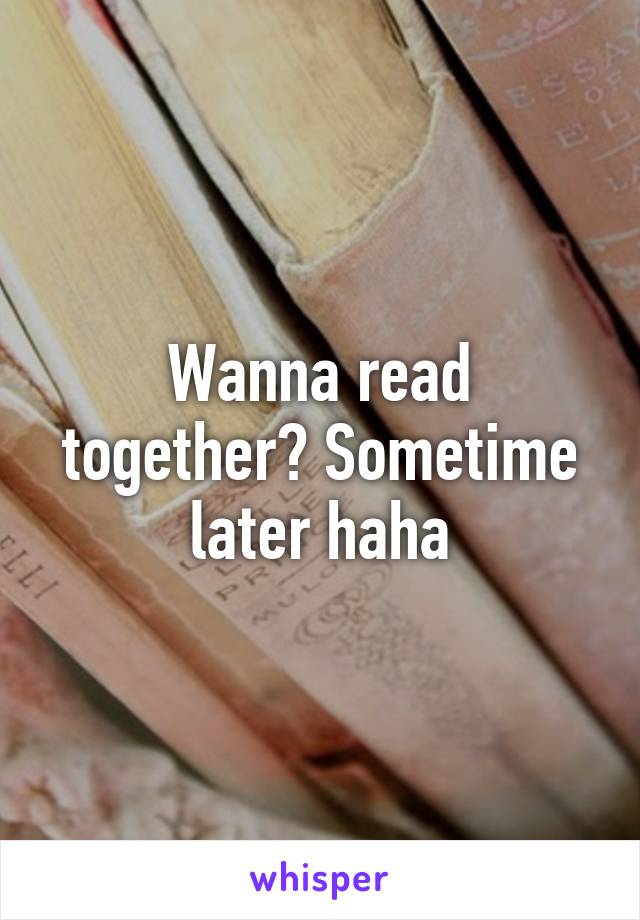 Wanna read together? Sometime later haha