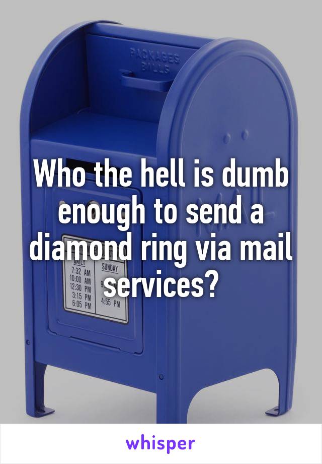 Who the hell is dumb enough to send a diamond ring via mail services?