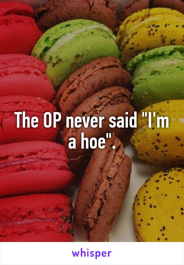 The OP never said "I'm a hoe".