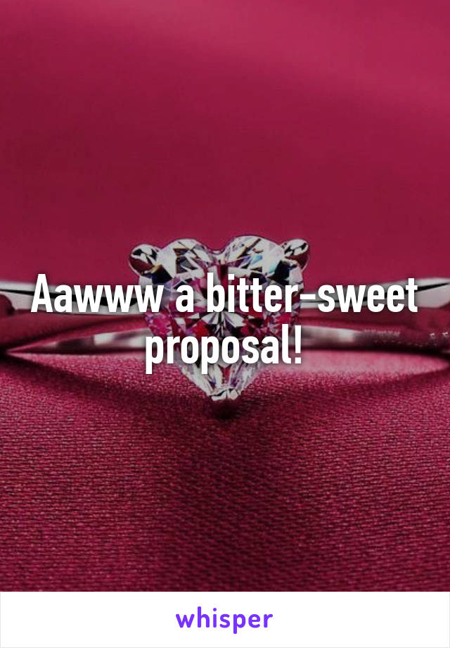 Aawww a bitter-sweet proposal!