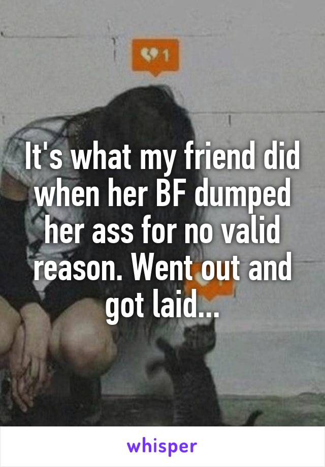 It's what my friend did when her BF dumped her ass for no valid reason. Went out and got laid...