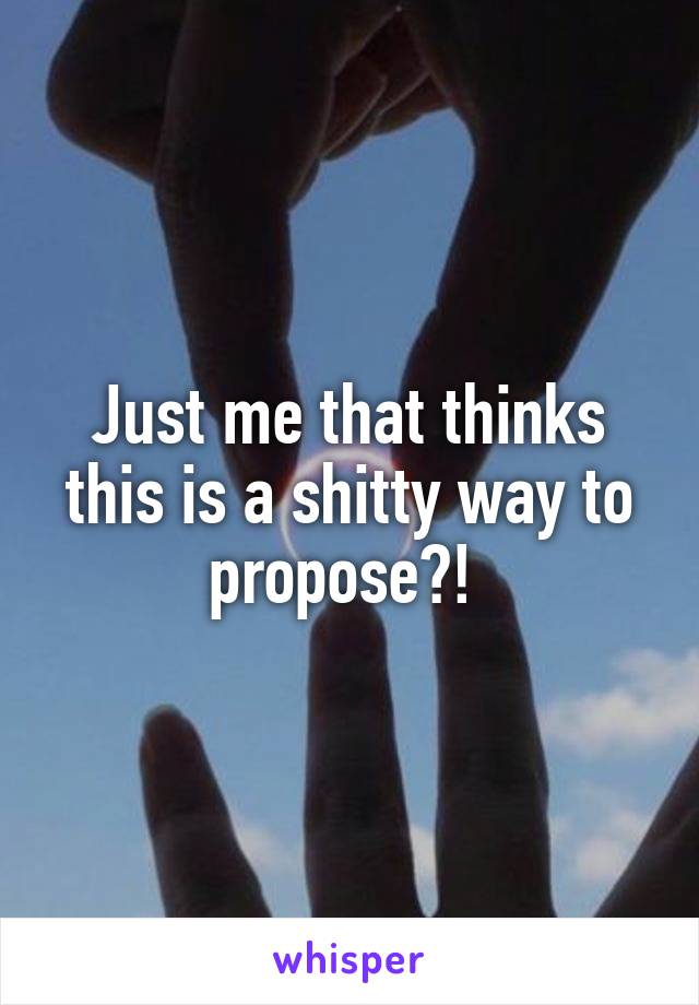 Just me that thinks this is a shitty way to propose?! 