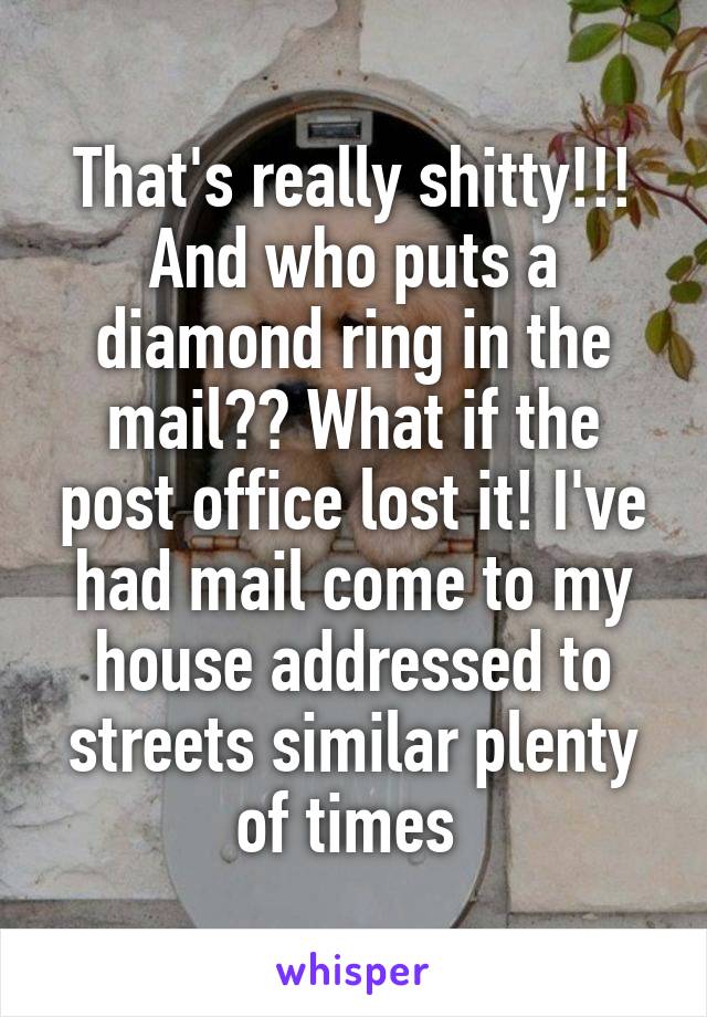 That's really shitty!!! And who puts a diamond ring in the mail?? What if the post office lost it! I've had mail come to my house addressed to streets similar plenty of times 