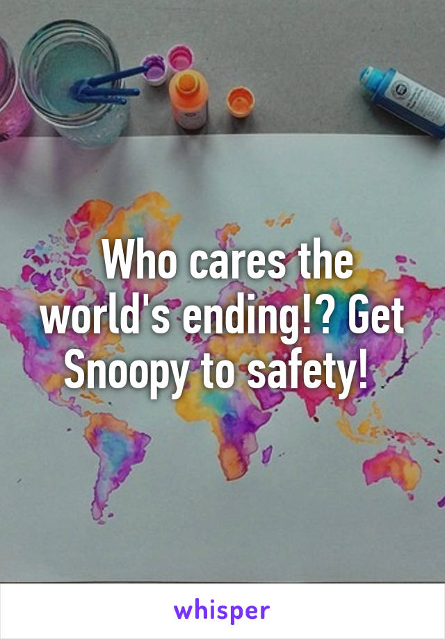  Who cares the world's ending!? Get Snoopy to safety! 