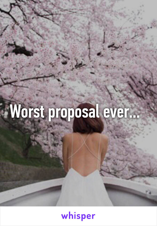 Worst proposal ever...  