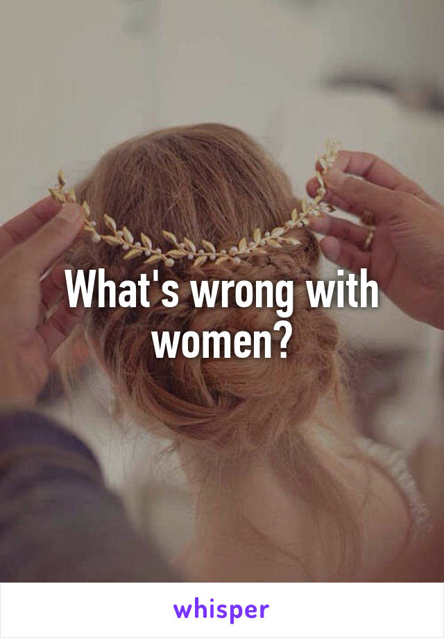 What's wrong with women?