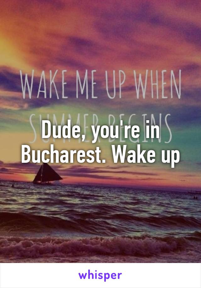Dude, you're in Bucharest. Wake up