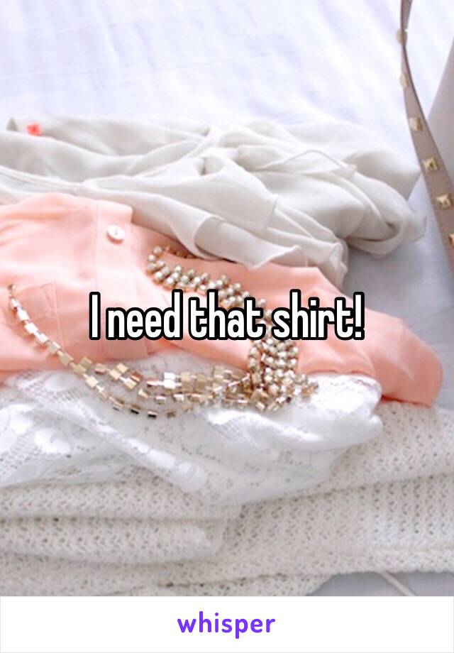 I need that shirt!