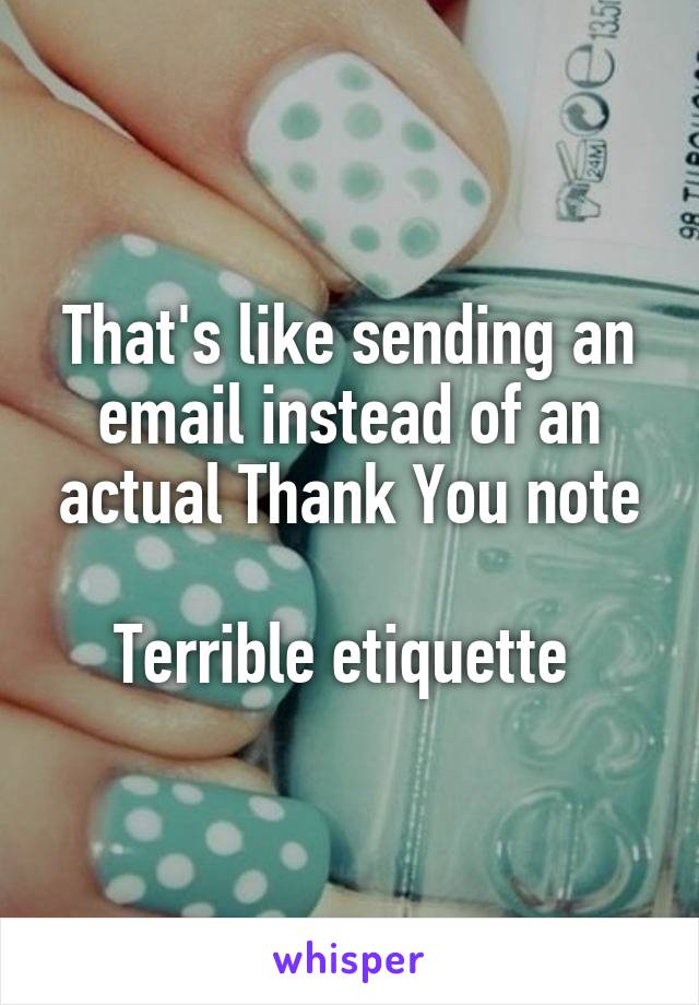 That's like sending an email instead of an actual Thank You note

Terrible etiquette 