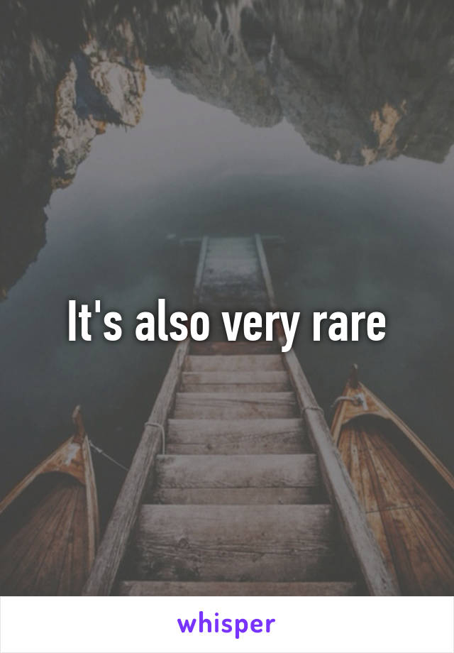 It's also very rare