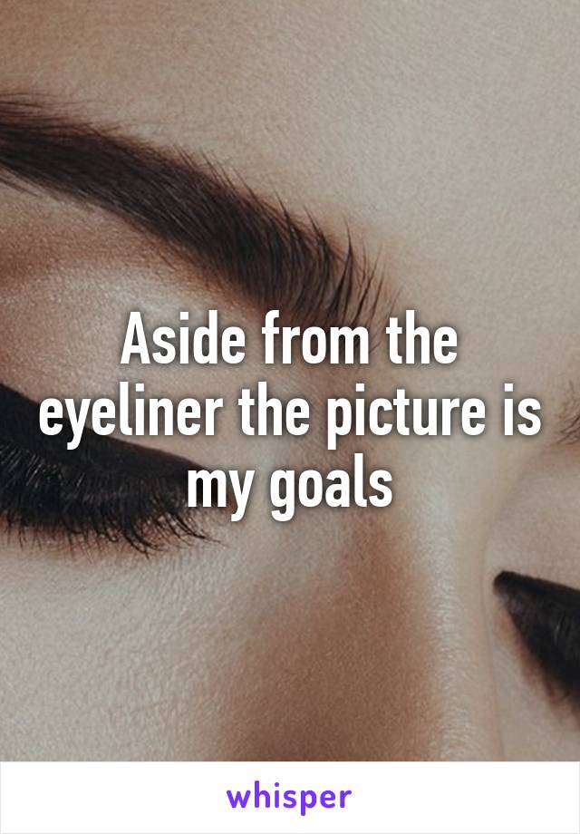 Aside from the eyeliner the picture is my goals