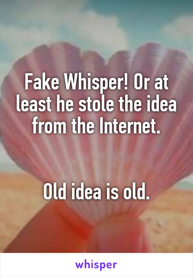 Fake Whisper! Or at least he stole the idea from the Internet.


Old idea is old.