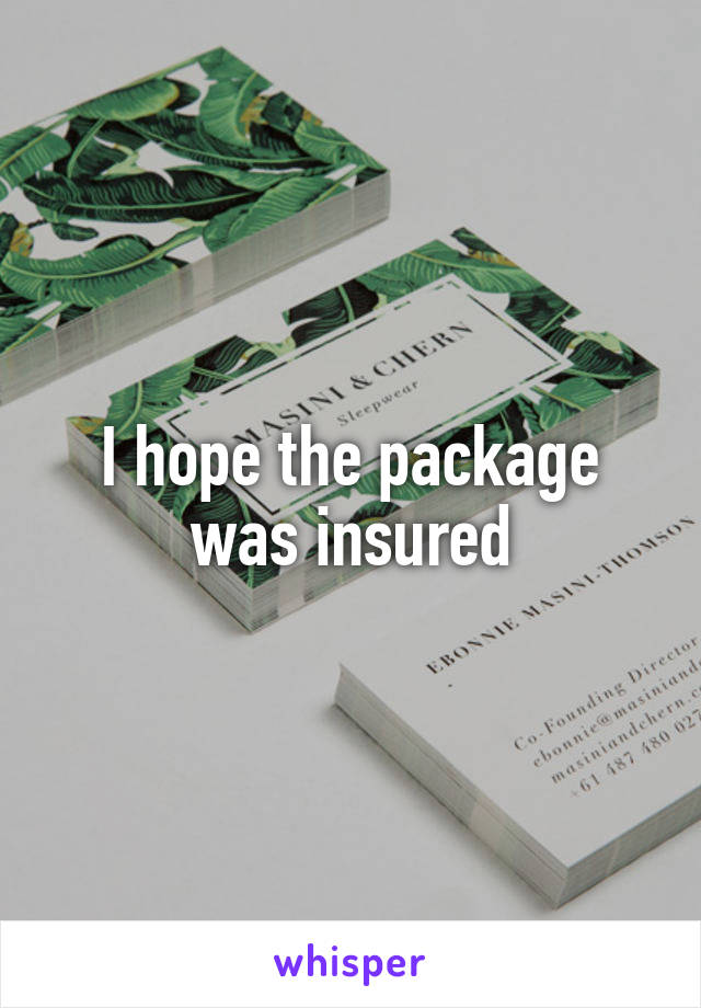 I hope the package was insured