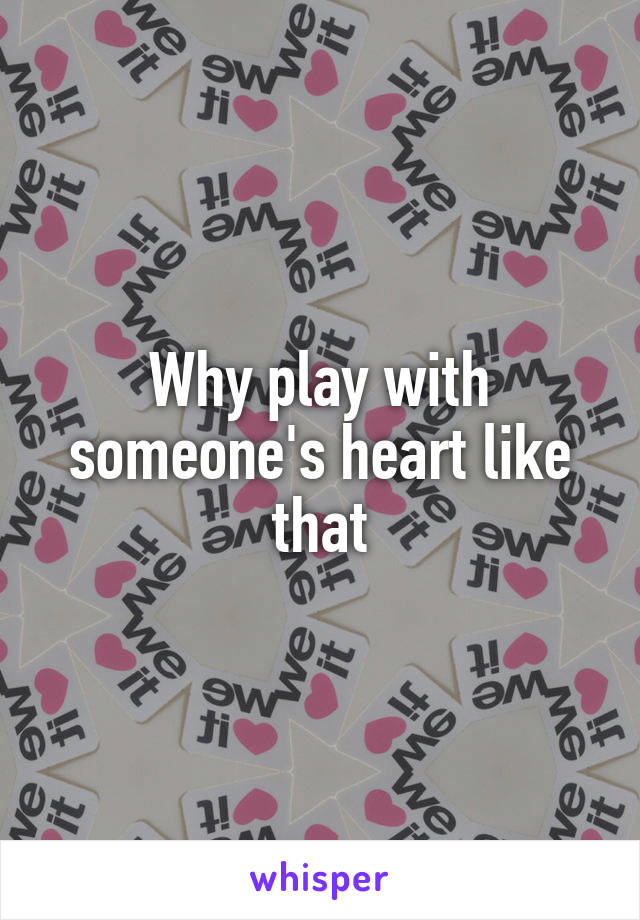 Why play with someone's heart like that