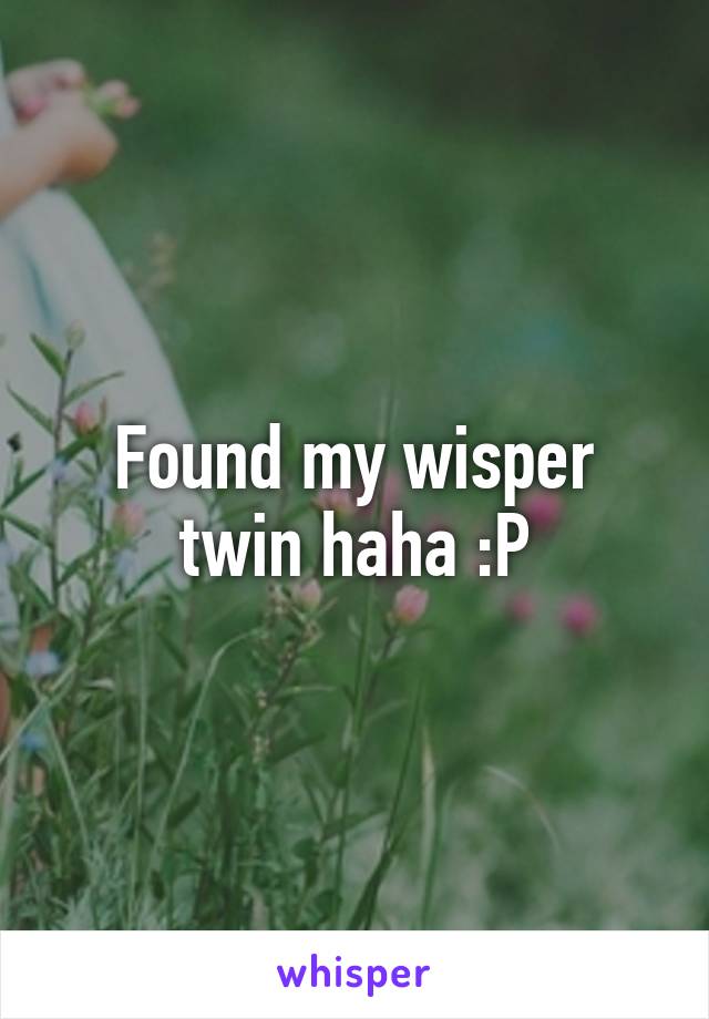 Found my wisper twin haha :P