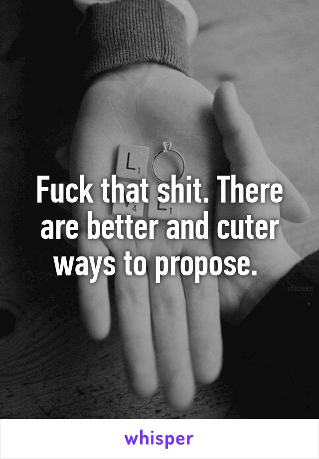 Fuck that shit. There are better and cuter ways to propose. 