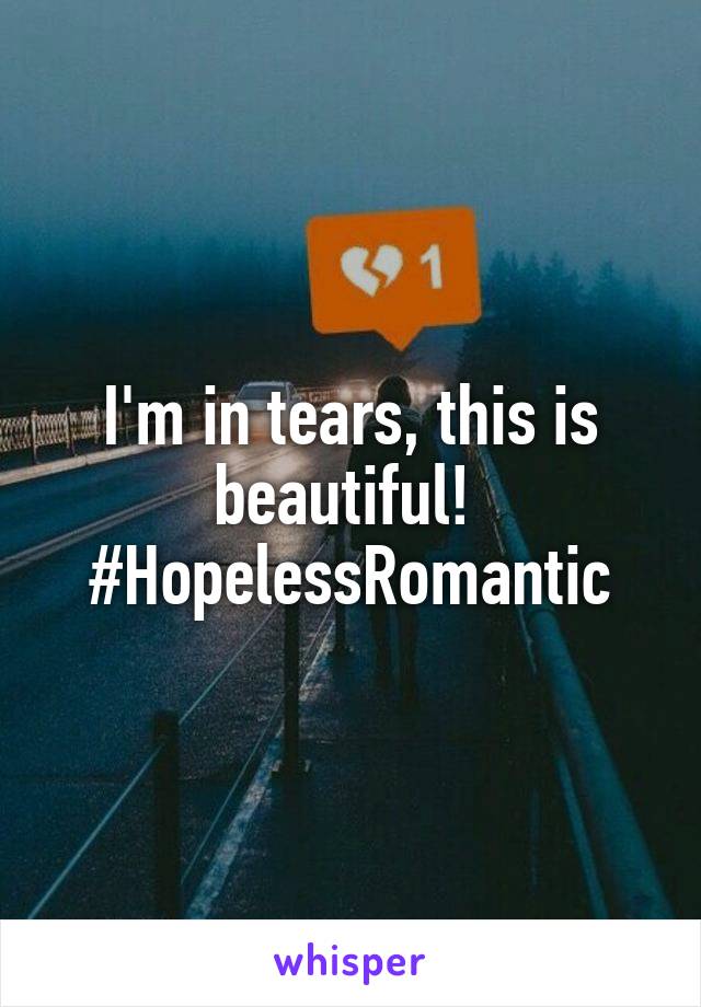 I'm in tears, this is beautiful! 
#HopelessRomantic