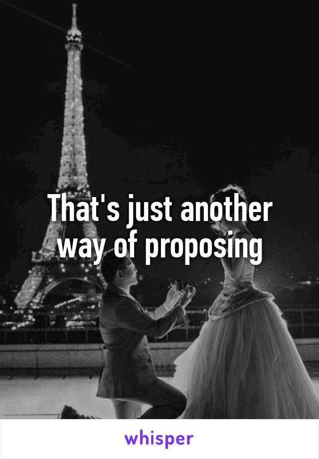 That's just another way of proposing