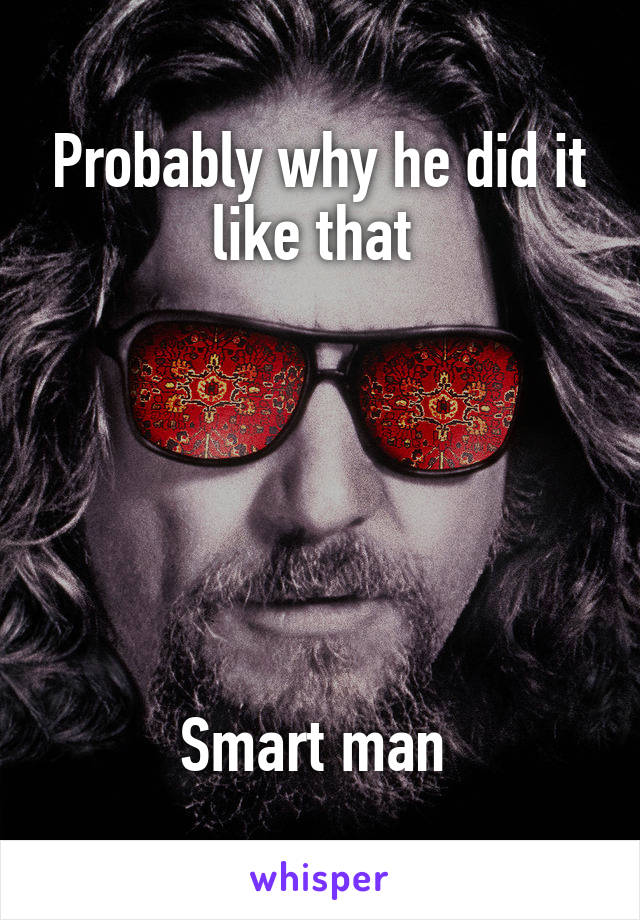 Probably why he did it like that 






Smart man 