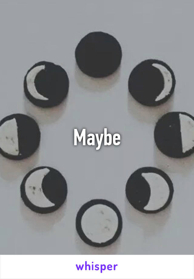 Maybe