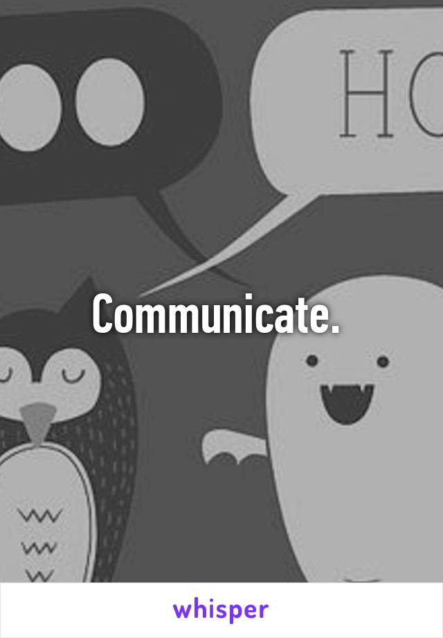 Communicate. 