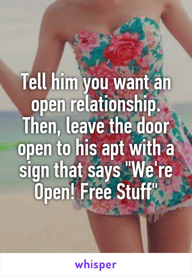 Tell him you want an open relationship. Then, leave the door open to his apt with a sign that says "We're Open! Free Stuff"