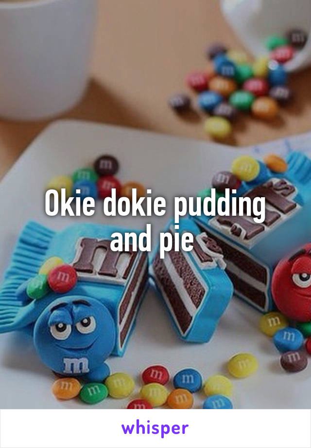 Okie dokie pudding and pie 