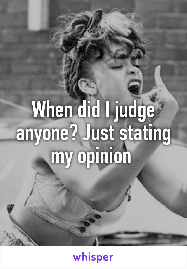 When did I judge anyone? Just stating my opinion 