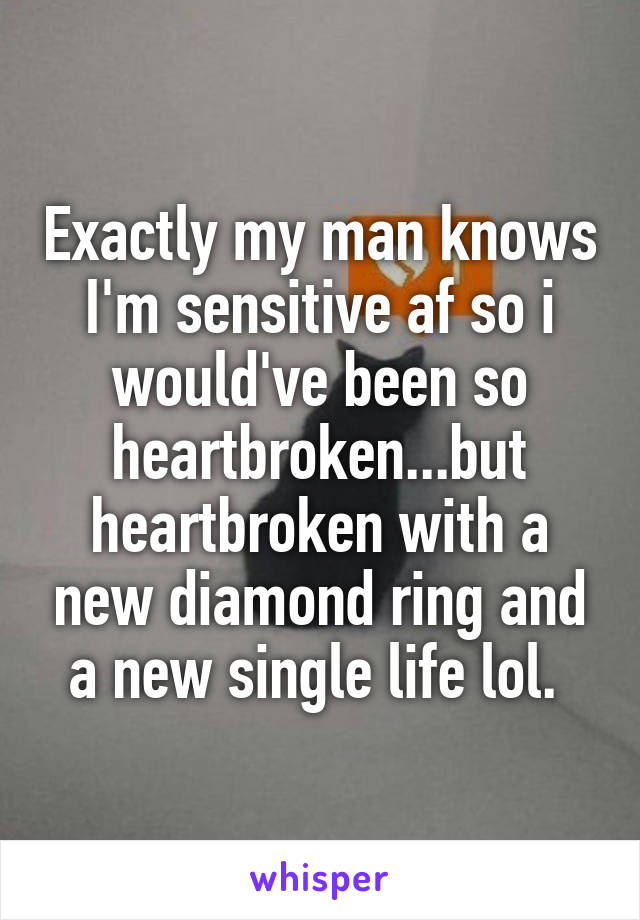 Exactly my man knows I'm sensitive af so i would've been so heartbroken...but heartbroken with a new diamond ring and a new single life lol. 