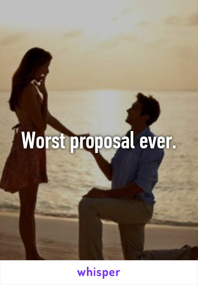 Worst proposal ever.