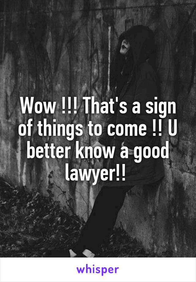 Wow !!! That's a sign of things to come !! U better know a good lawyer!! 