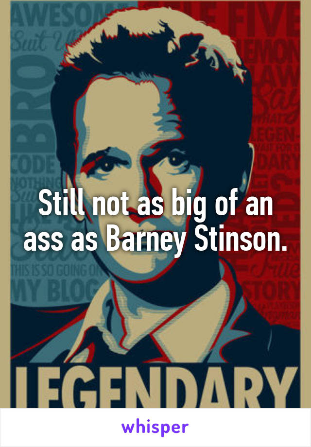 Still not as big of an ass as Barney Stinson.