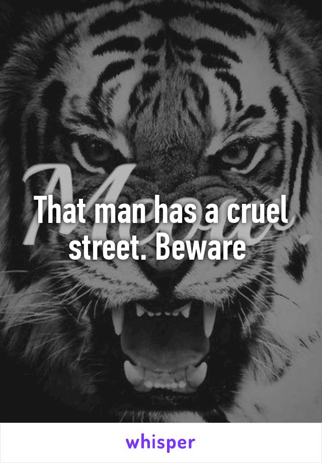 That man has a cruel street. Beware 