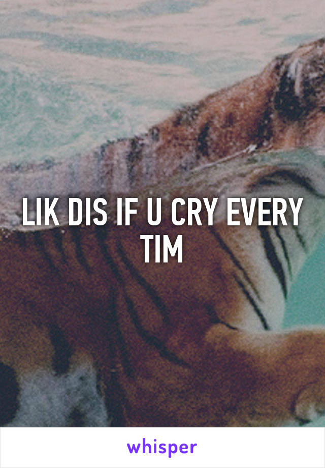 LIK DIS IF U CRY EVERY TIM