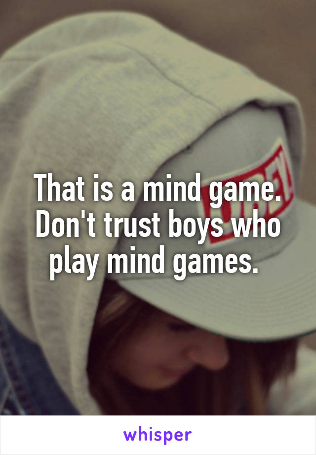 That is a mind game. Don't trust boys who play mind games. 