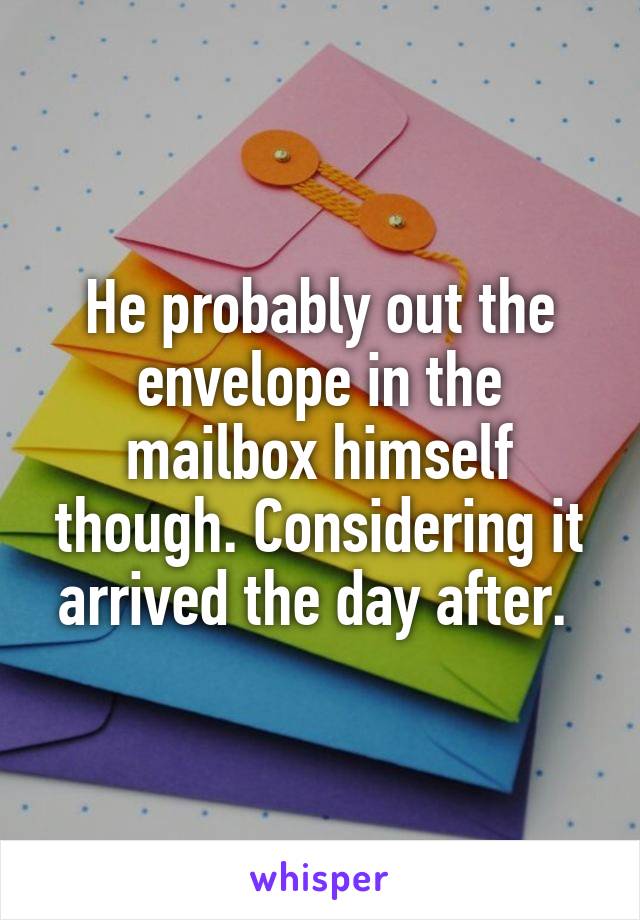 He probably out the envelope in the mailbox himself though. Considering it arrived the day after. 