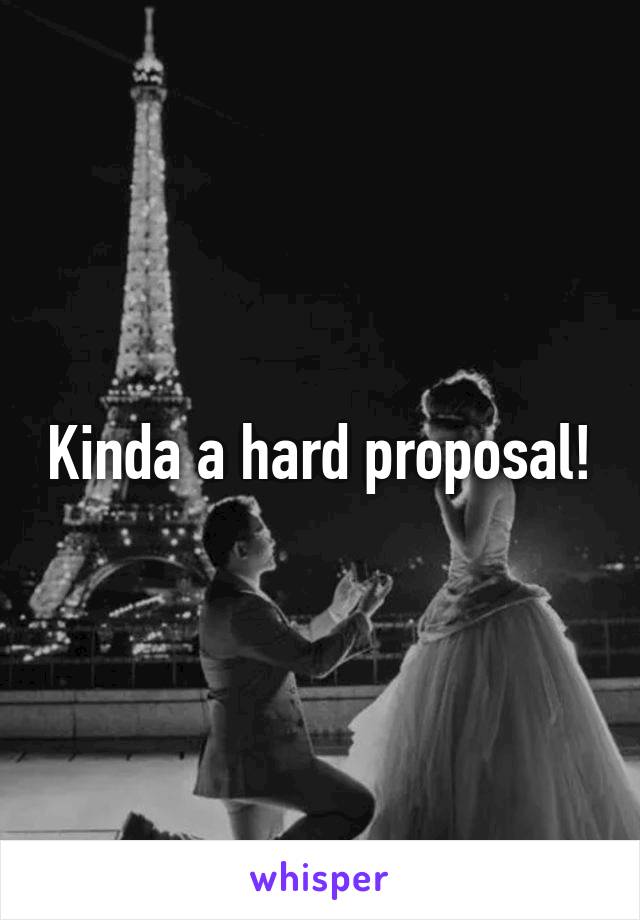 Kinda a hard proposal!