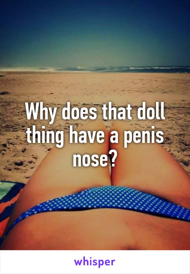 Why does that doll thing have a penis nose?